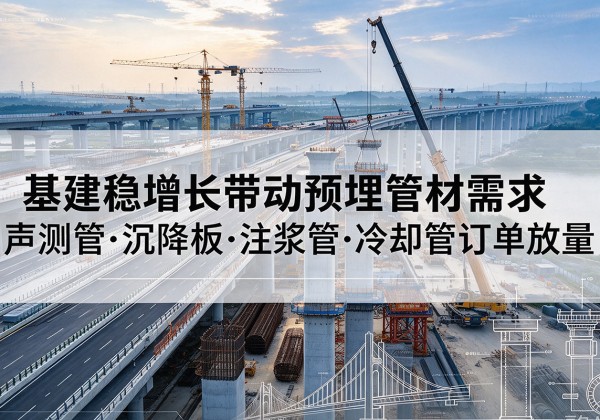 青冈基建稳增长带动预埋监测管材需求，声测管、沉降板、注浆管订单持续放量